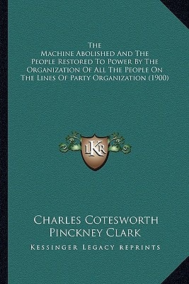 The Machine Abolished And The People Restored To Power By The Organization Of All The People On The Lines Of Party Organization (1900)
