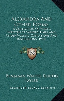 Alexandra And Other Poems: A Collection Of Verses, Written At Various Times And Under Varying Conditions And Inspirations (1911)