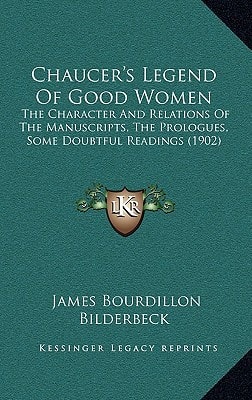 Chaucer's Legend Of Good Women: The Character And Relations Of The Manuscripts, The Prologues, Some Doubtful Readings (1902)