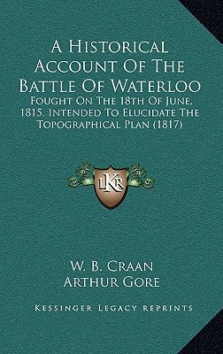 A Historical Account Of The Battle Of Waterloo: Fought On The 18th Of June, 1815, Intended To Elucidate The Topographical Plan (1817)