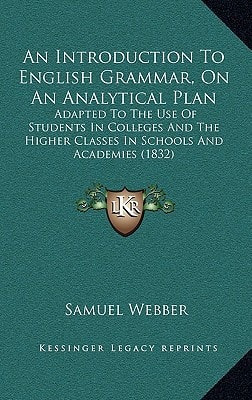 An Introduction To English Grammar, On An Analytical Plan: Adapted To The Use Of Students In Colleges And The Higher Classes In Schools And Academies (1832)