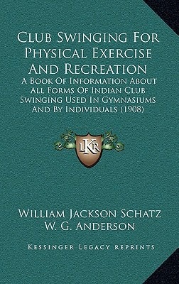 Club Swinging For Physical Exercise And Recreation: A Book Of Information About All Forms Of Indian Club Swinging Used In Gymnasiums And By Individuals (1908)
