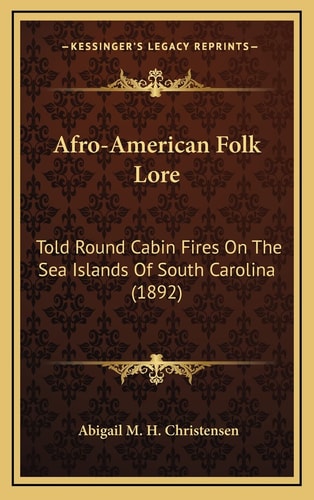 Afro-American Folk Lore: Told Round Cabin Fires On The Sea Islands Of South Carolina (1892)