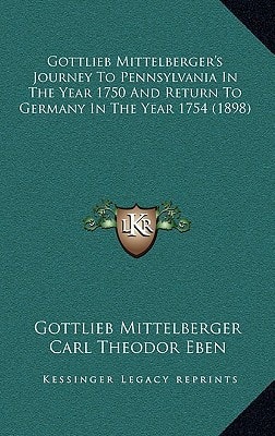 Gottlieb Mittelberger's Journey To Pennsylvania In The Year 1750 And Return To Germany In The Year 1754 (1898)