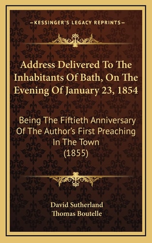 Address Delivered To The Inhabitants Of Bath, On The Evening Of January 23, 1854: Being The Fiftieth Anniversary Of The Author's First Preaching In The Town (1855)