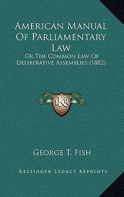 American Manual Of Parliamentary Law: Or The Common Law Of Deliberative Assemblies (1882)