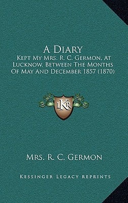 A Diary: Kept My Mrs. R. C. Germon, At Lucknow, Between The Months Of May And December 1857 (1870)