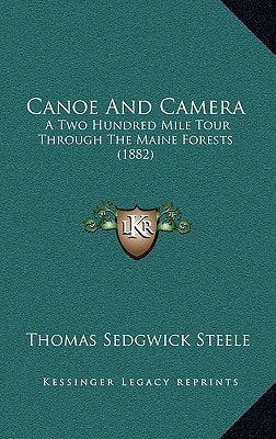 Canoe And Camera: A Two Hundred Mile Tour Through The Maine Forests (1882)