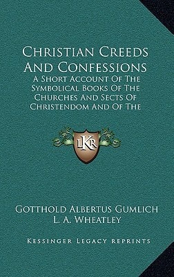 Christian Creeds And Confessions: A Short Account Of The Symbolical Books Of The Churches And Sects Of Christendom And Of The Doctrines Dependent On Them (1893)