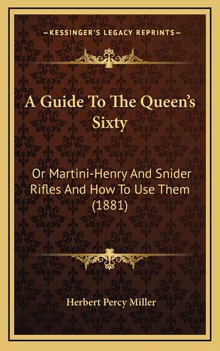 A Guide To The Queen's Sixty: Or Martini-Henry And Snider Rifles And How To Use Them (1881)