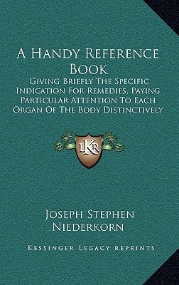 A Handy Reference Book: Giving Briefly The Specific Indication For Remedies, Paying Particular Attention To Each Organ Of The Body Distinctively (1905)