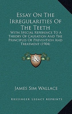 Essay On The Irregularities Of The Teeth: With Special Reference To A Theory Of Causation And The Principles Of Prevention And Treatment (1904)
