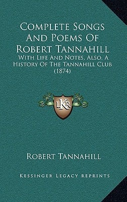Complete Songs And Poems Of Robert Tannahill: With Life And Notes, Also, A History Of The Tannahill Club (1874)