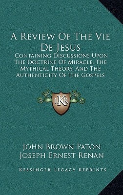 A Review Of The Vie De Jesus: Containing Discussions Upon The Doctrine Of Miracle, The Mythical Theory, And The Authenticity Of The Gospels (1864)