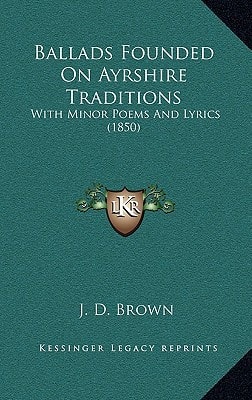 Ballads Founded On Ayrshire Traditions: With Minor Poems And Lyrics (1850)