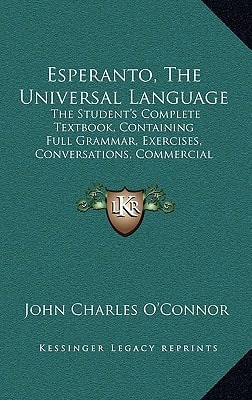 Esperanto, The Universal Language: The Student's Complete Textbook, Containing Full Grammar, Exercises, Conversations, Commercial Letters, And Two Vocabularies (1903)