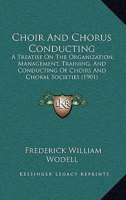 Choir And Chorus Conducting: A Treatise On The Organization, Management, Training, And Conducting Of Choirs And Choral Societies (1901)