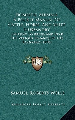 Domestic Animals, A Pocket Manual Of Cattle, Horse, And Sheep Husbandry: Or How To Breed And Rear The Various Tenants Of The Barnyard (1858)