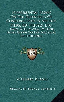 Experimental Essays On The Principles Of Construction In Arches, Piers, Buttresses, Etc.: Made With A View To Their Being Useful To The Practical Builder (1862)
