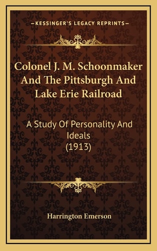 Colonel J. M. Schoonmaker And The Pittsburgh And Lake Erie Railroad: A Study Of Personality And Ideals (1913)