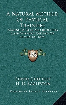 A Natural Method Of Physical Training: Making Muscle And Reducing Flesh Without Dieting Or Apparatus (1895)