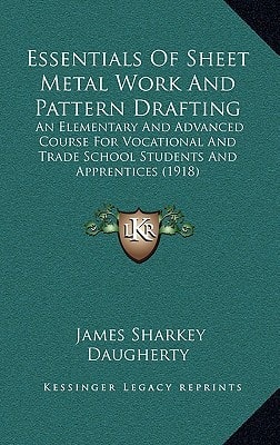 Essentials Of Sheet Metal Work And Pattern Drafting: An Elementary And Advanced Course For Vocational And Trade School Students And Apprentices (1918)