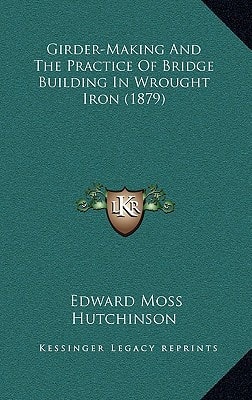 Girder-Making And The Practice Of Bridge Building In Wrought Iron (1879)