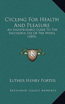 Cycling For Health And Pleasure: An Indispensable Guide To The Successful Use Of The Wheel (1895)