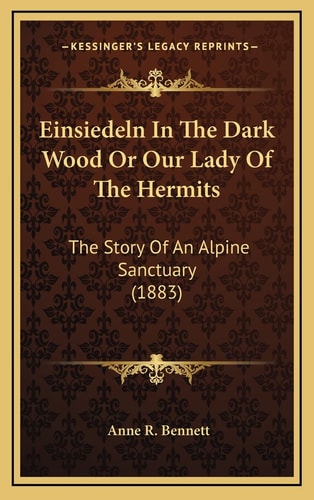Einsiedeln In The Dark Wood Or Our Lady Of The Hermits: The Story Of An Alpine Sanctuary (1883)