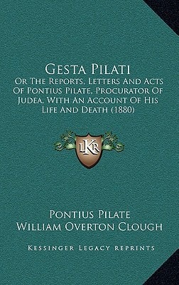 Gesta Pilati: Or The Reports, Letters And Acts Of Pontius Pilate, Procurator Of Judea, With An Account Of His Life And Death (1880)