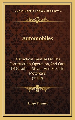 Automobiles: A Practical Treatise On The Construction, Operation, And Care Of Gasoline, Steam, And Electric Motorcars (1909)