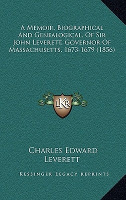 A Memoir, Biographical And Genealogical, Of Sir John Leverett, Governor Of Massachusetts, 1673-1679 (1856)