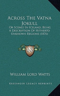 Across The Vatna Jokull: Or Scenes In Iceland, Being A Description Of Hitherto Unknown Regions (1876)