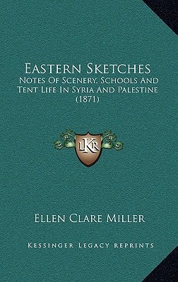 Eastern Sketches: Notes Of Scenery, Schools And Tent Life In Syria And Palestine (1871)