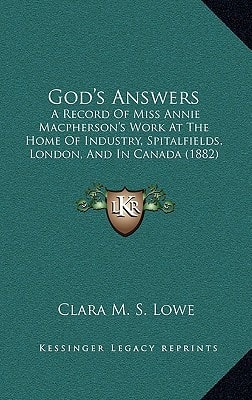 God's Answers: A Record Of Miss Annie Macpherson's Work At The Home Of Industry, Spitalfields, London, And In Canada (1882)