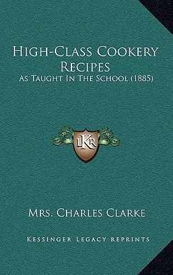 High-Class Cookery Recipes: As Taught In The School (1885)