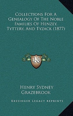 Collections For A Genealogy Of The Noble Families Of Henzey, Tyttery, And Tyzack (1877)