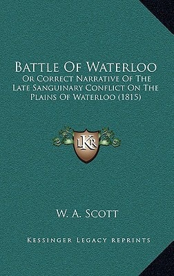Battle Of Waterloo: Or Correct Narrative Of The Late Sanguinary Conflict On The Plains Of Waterloo (1815)