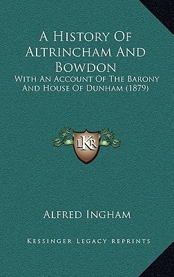 A History Of Altrincham And Bowdon: With An Account Of The Barony And House Of Dunham (1879)