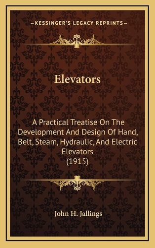 Elevators: A Practical Treatise On The Development And Design Of Hand, Belt, Steam, Hydraulic, And Electric Elevators (1915)