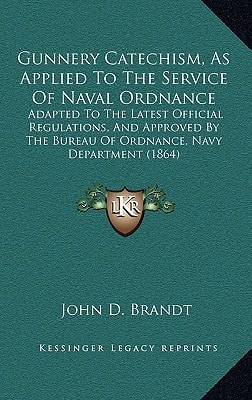 Gunnery Catechism, As Applied To The Service Of Naval Ordnance: Adapted To The Latest Official Regulations, And Approved By The Bureau Of Ordnance, Navy Department (1864)