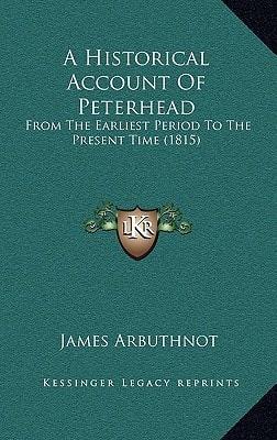 A Historical Account Of Peterhead: From The Earliest Period To The Present Time (1815)