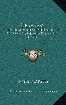 Deafness: Practically Illustrated As To Its Nature, Causes, And Treatment (1857)
