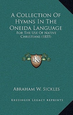 A Collection Of Hymns In The Oneida Language: For The Use Of Native Christians (1855)