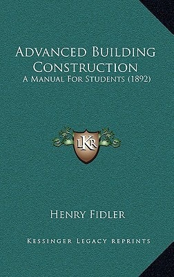 Advanced Building Construction: A Manual For Students (1892)