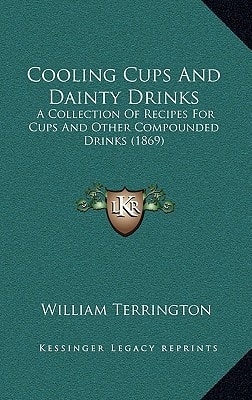 Cooling Cups And Dainty Drinks: A Collection Of Recipes For Cups And Other Compounded Drinks (1869)