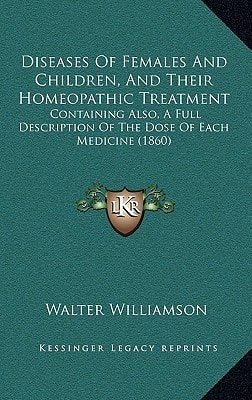 Diseases Of Females And Children, And Their Homeopathic Treatment: Containing Also, A Full Description Of The Dose Of Each Medicine (1860)