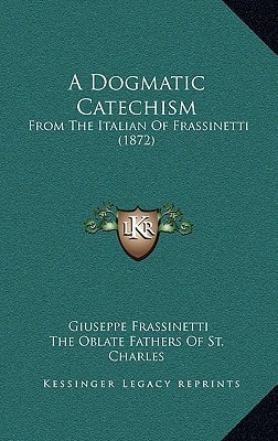 A Dogmatic Catechism: From The Italian Of Frassinetti (1872)