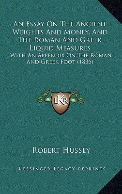 An Essay On The Ancient Weights And Money, And The Roman And Greek Liquid Measures: With An Appendix On The Roman And Greek Foot (1836)