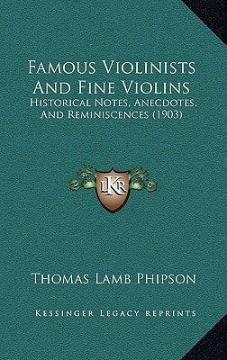 Famous Violinists And Fine Violins: Historical Notes, Anecdotes, And Reminiscences (1903)
